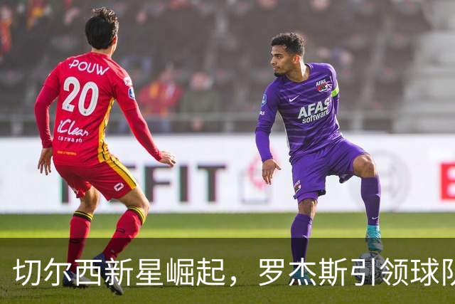 切尔西新星崛起，罗杰斯引领球队重回巅峰